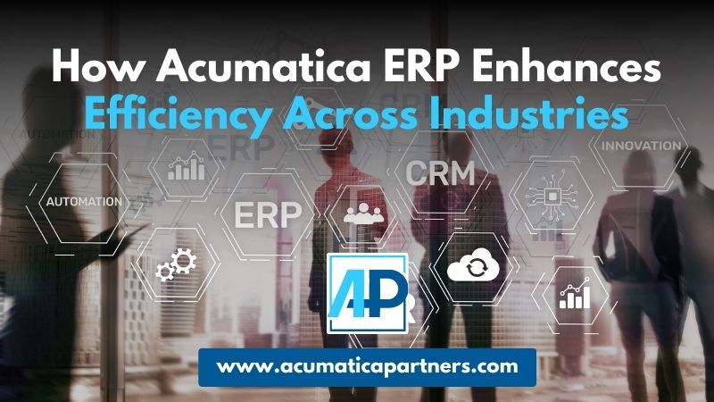 How Acumatica ERP Enhances Efficiency Across Industries