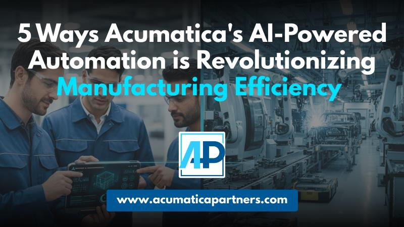 5 Ways Acumatica's AI-Powered Automation is Revolutionizing Manufacturing Efficiency